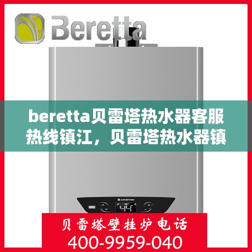 beretta贝雷塔热水器客服热线镇江，贝雷塔热水器镇江客服热线，专业解答，温暖您的生活