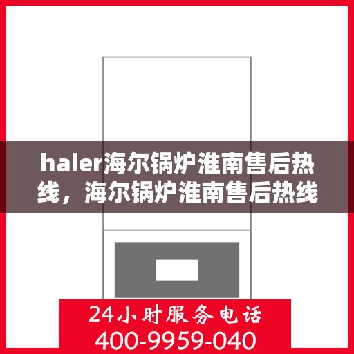 haier海尔锅炉淮南售后热线，海尔锅炉淮南售后热线专业服务，解决您的锅炉问题