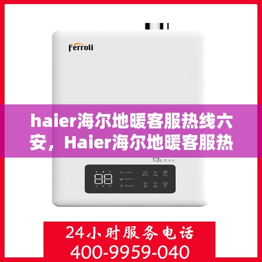 haier海尔地暖客服热线六安，Haier海尔地暖客服热线在六安，专业、高效的客户服务，温暖您的生活