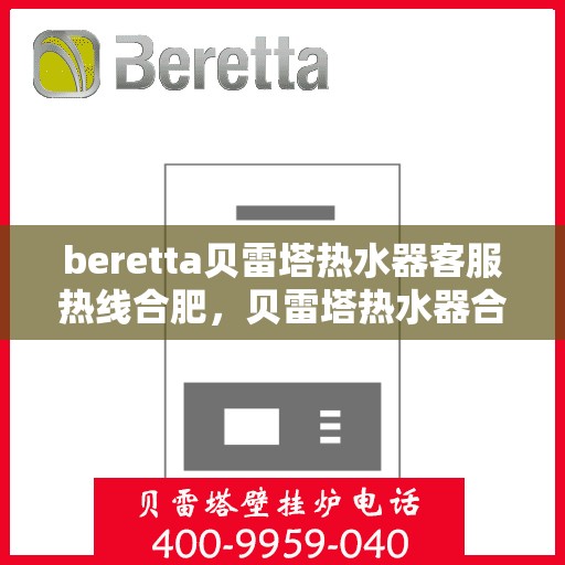 beretta贝雷塔热水器客服热线合肥，贝雷塔热水器合肥客服热线，专业解答，温暖您的生活