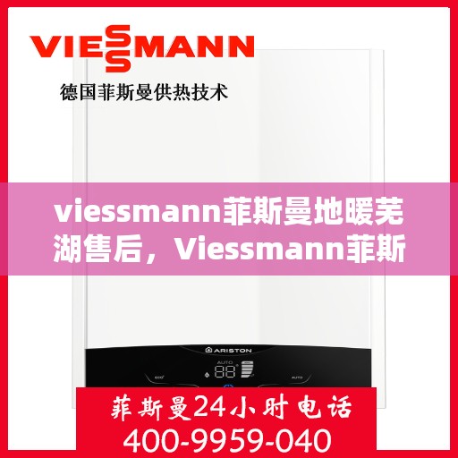 viessmann菲斯曼地暖芜湖售后，Viessmann菲斯曼地暖芜湖售后服务详解