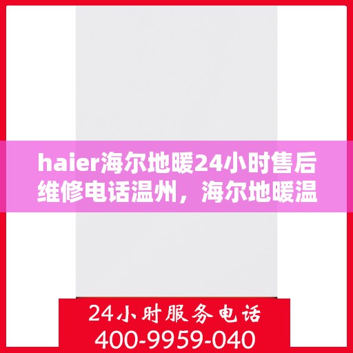 haier海尔地暖24小时售后维修电话温州，海尔地暖温州售后维修电话全天候服务，专业解决您的地暖问题！