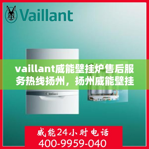 vaillant威能壁挂炉售后服务热线扬州，扬州威能壁挂炉售后服务热线，专业解决VAILLANT问题