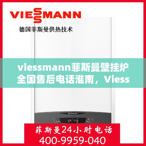 viessmann菲斯曼壁挂炉全国售后电话淮南，Viessmann菲斯曼壁挂炉淮南地区售后服务热线及维修指南