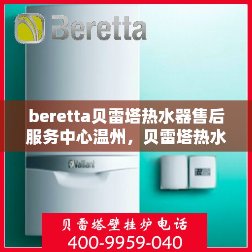 beretta贝雷塔热水器售后服务中心温州，贝雷塔热水器温州售后服务中心，专业维修与贴心服务