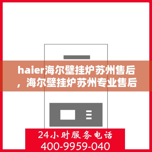 haier海尔壁挂炉苏州售后，海尔壁挂炉苏州专业售后维修服务