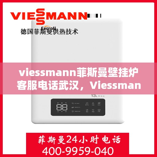 viessmann菲斯曼壁挂炉客服电话武汉，Viessmann菲斯曼壁挂炉武汉客服热线及售后服务