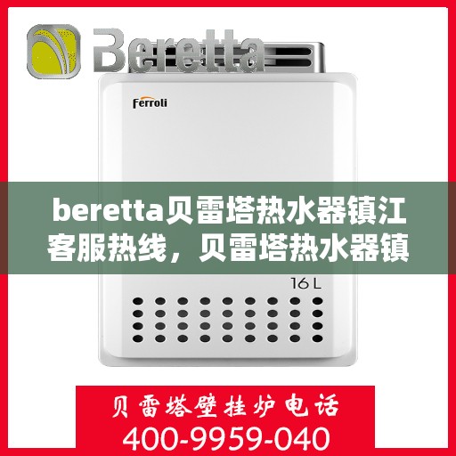 beretta贝雷塔热水器镇江客服热线，贝雷塔热水器镇江客服热线，专业支持与解决方案一站式服务