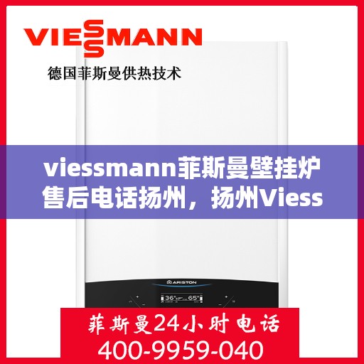 viessmann菲斯曼壁挂炉售后电话扬州，扬州Viessmann菲斯曼壁挂炉售后服务中心联系电话