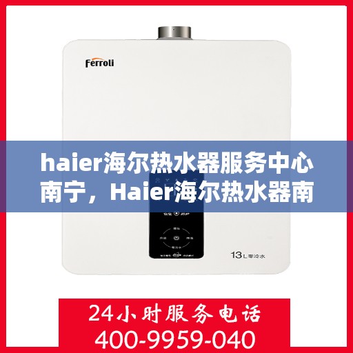 haier海尔热水器服务中心南宁，Haier海尔热水器南宁服务中心，专业维修与贴心服务