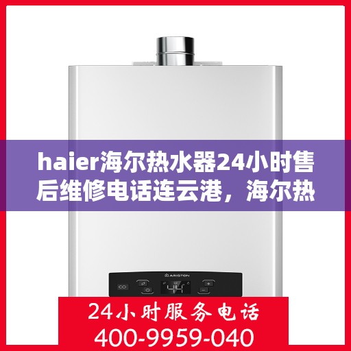 haier海尔热水器24小时售后维修电话连云港，海尔热水器连云港专业售后维修团队全天候服务热线及维修指南