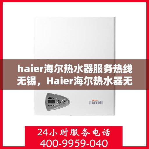 haier海尔热水器服务热线无锡，Haier海尔热水器无锡服务热线详解