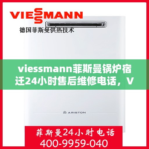 viessmann菲斯曼锅炉宿迁24小时售后维修电话，Viessmann菲斯曼锅炉宿迁，全天候售后维修服务热线