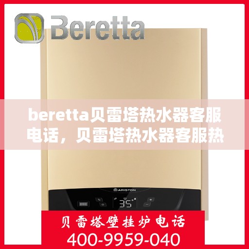 beretta贝雷塔热水器客服电话，贝雷塔热水器客服热线及售后服务支持指南