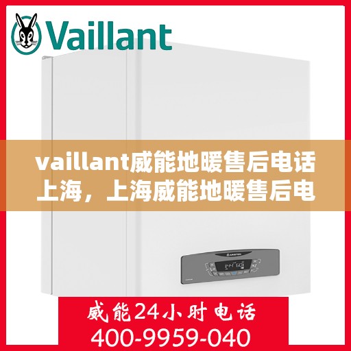 vaillant威能地暖售后电话上海，上海威能地暖售后电话及维修服务支持详解
