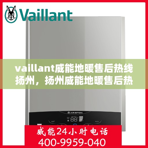 vaillant威能地暖售后热线扬州，扬州威能地暖售后热线及专业维修服务指南
