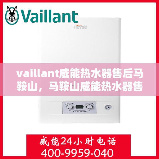 vaillant威能热水器售后马鞍山，马鞍山威能热水器售后维修服务解析