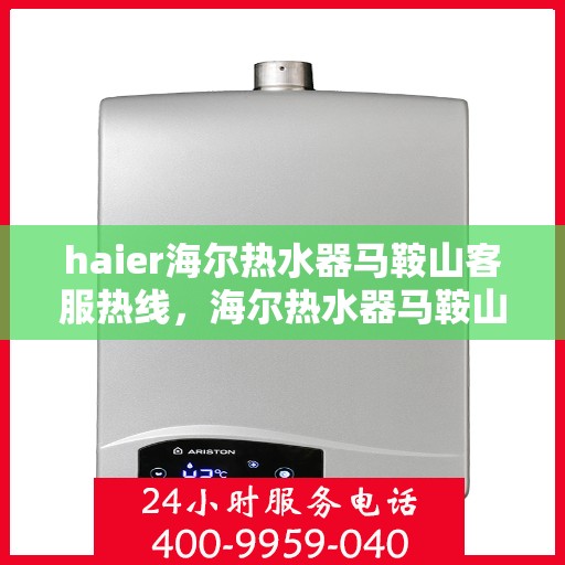 haier海尔热水器马鞍山客服热线，海尔热水器马鞍山客服热线，专业解答，贴心服务