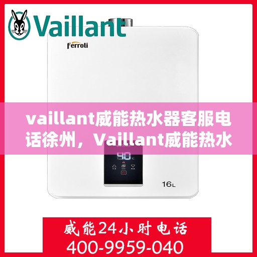 vaillant威能热水器客服电话徐州，Vaillant威能热水器徐州客服热线及咨询电话号码全解析