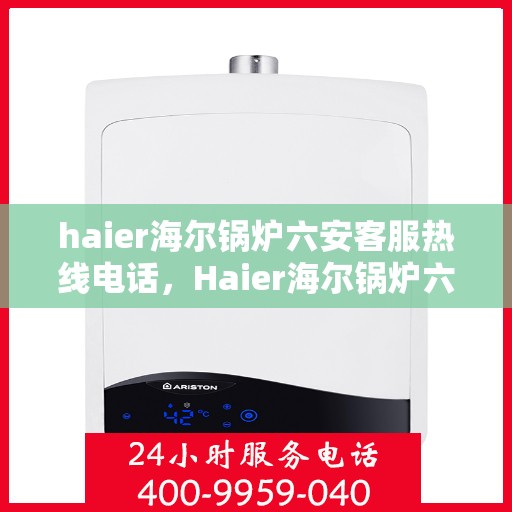haier海尔锅炉六安客服热线电话，Haier海尔锅炉六安客服热线电话，专业解决您的锅炉问题