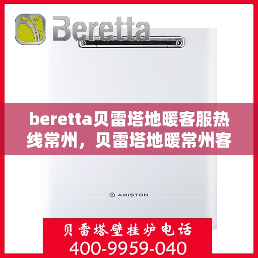 beretta贝雷塔地暖客服热线常州，贝雷塔地暖常州客服热线详解