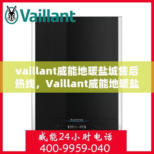 vaillant威能地暖盐城售后热线，Vaillant威能地暖盐城专业售后热线及服务一览