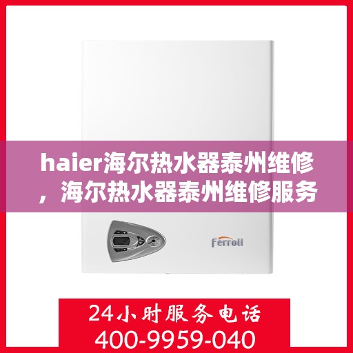 haier海尔热水器泰州维修，海尔热水器泰州维修服务详解