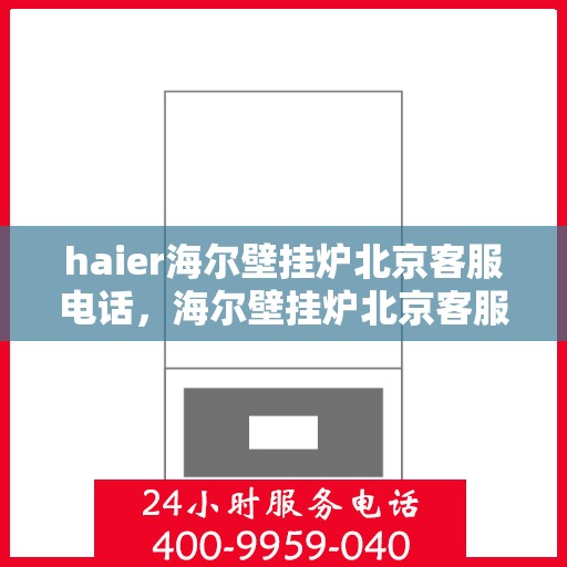 haier海尔壁挂炉北京客服电话，海尔壁挂炉北京客服热线——专业解答您的疑问