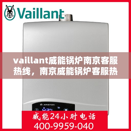 vaillant威能锅炉南京客服热线，南京威能锅炉客服热线，专业支持与解决方案一站式服务