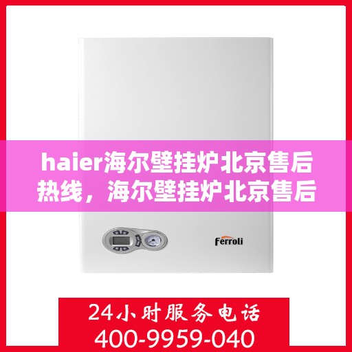 haier海尔壁挂炉北京售后热线，海尔壁挂炉北京售后热线，专业维修与技术支持团队为您服务
