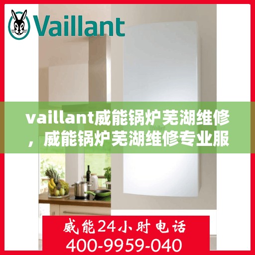 vaillant威能锅炉芜湖维修，威能锅炉芜湖维修专业服务解析