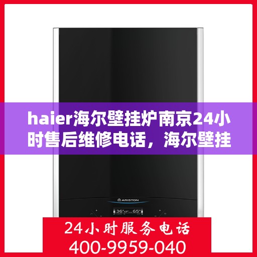 haier海尔壁挂炉南京24小时售后维修电话，海尔壁挂炉南京全天候售后维修服务热线