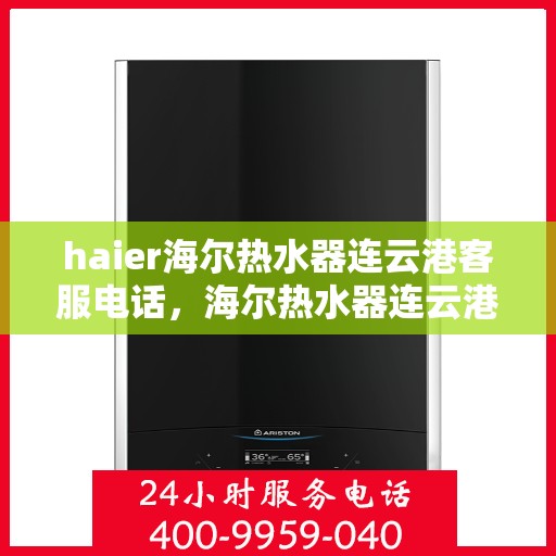 haier海尔热水器连云港客服电话，海尔热水器连云港客服热线及售后服务指南