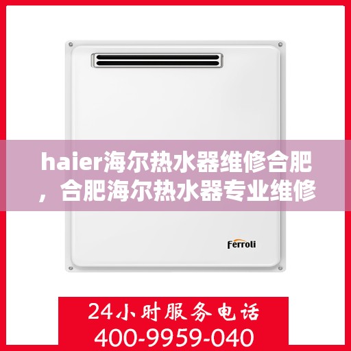 haier海尔热水器维修合肥，合肥海尔热水器专业维修服务