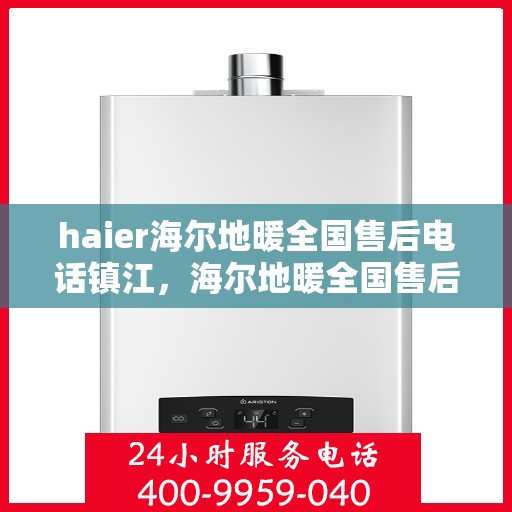 haier海尔地暖全国售后电话镇江，海尔地暖全国售后电话在镇江，专业维修与售后支持服务