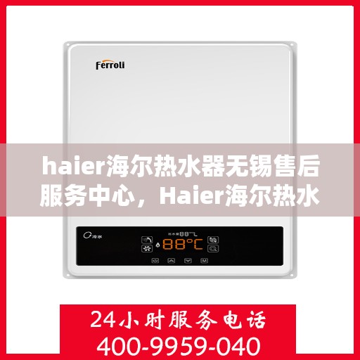 haier海尔热水器无锡售后服务中心，Haier海尔热水器无锡售后服务中心，专业维修与贴心服务