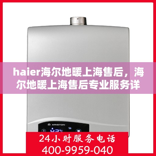 haier海尔地暖上海售后，海尔地暖上海售后专业服务详解