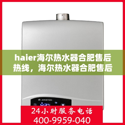 haier海尔热水器合肥售后热线，海尔热水器合肥售后热线，专业服务，温暖您的洗浴体验