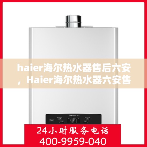 haier海尔热水器售后六安，Haier海尔热水器六安售后服务中心，专业维修，贴心服务
