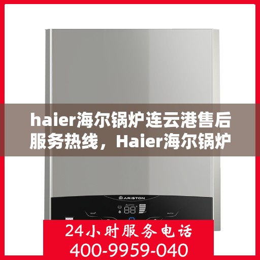 haier海尔锅炉连云港售后服务热线，Haier海尔锅炉连云港售后服务热线——专业快速响应您的需求