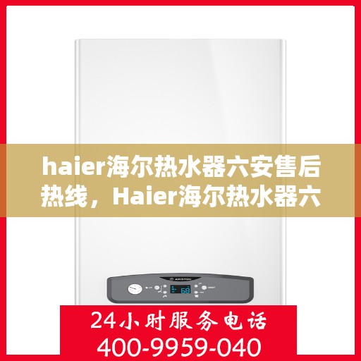 haier海尔热水器六安售后热线，Haier海尔热水器六安售后热线，专业维修，贴心服务