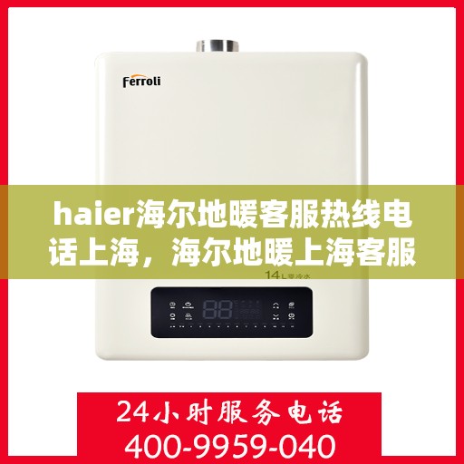 haier海尔地暖客服热线电话上海，海尔地暖上海客服热线电话，专业解答，温暖您的生活