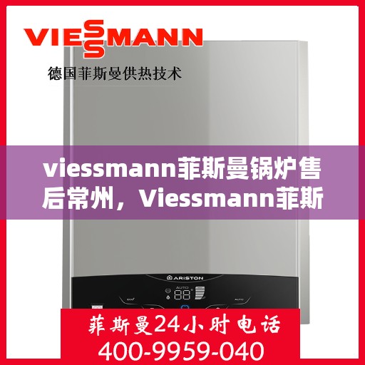 viessmann菲斯曼锅炉售后常州，Viessmann菲斯曼锅炉常州专业售后服务