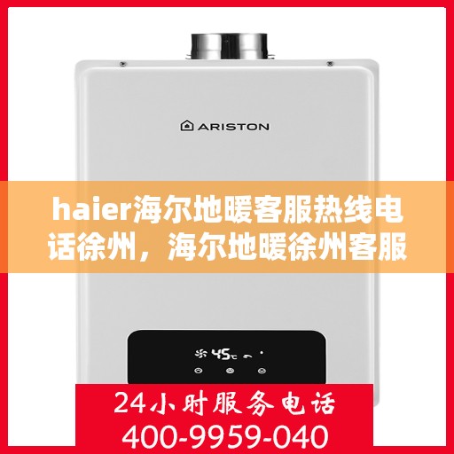 haier海尔地暖客服热线电话徐州，海尔地暖徐州客服热线电话，专业解答与贴心服务
