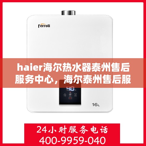 haier海尔热水器泰州售后服务中心，海尔泰州售后服务中心，专业解决海尔热水器问题