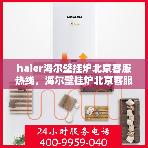 haier海尔壁挂炉北京客服热线，海尔壁挂炉北京客服热线，专业支持与解决方案的温暖连线