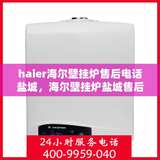 haier海尔壁挂炉售后电话盐城，海尔壁挂炉盐城售后服务中心联系电话