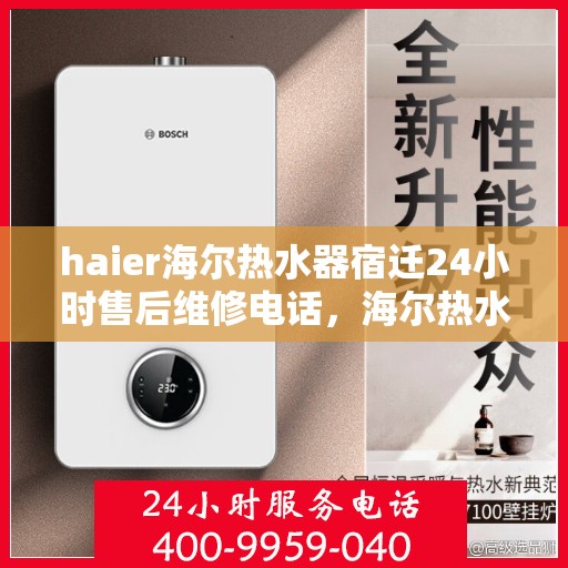 haier海尔热水器宿迁24小时售后维修电话，海尔热水器宿迁售后维修电话，全天候服务，无忧保障您的热水体验