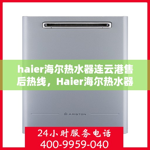 haier海尔热水器连云港售后热线，Haier海尔热水器连云港售后服务热线全解析