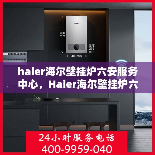 haier海尔壁挂炉六安服务中心，Haier海尔壁挂炉六安服务中心，专业维修，贴心服务